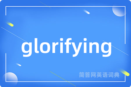 glorifying是什么意思,glorifying的中文翻译 glorifying