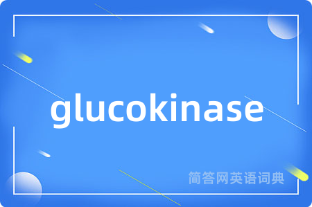 glucokinase是什么意思,glucokinase的中文翻译 glucokinase