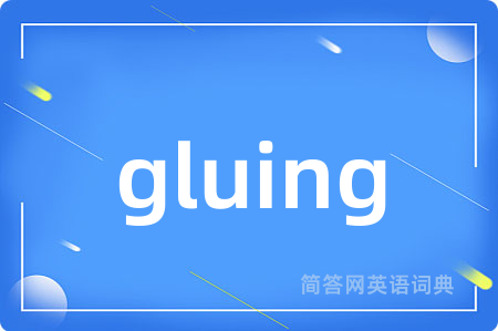 gluing是什么意思,gluing的中文翻译 gluing
