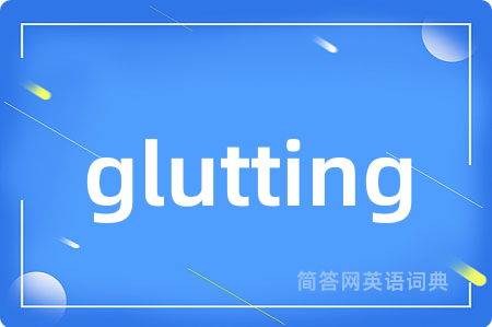 glutting是什么意思,glutting的中文翻译 glutting