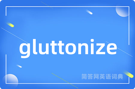 gluttonize是什么意思,gluttonize的中文翻译 gluttonize