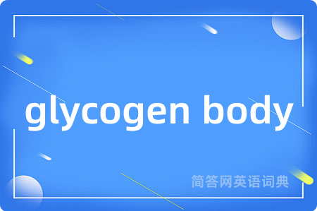 glycogen body是什么意思,glycogen body的中文翻译 glycogen body