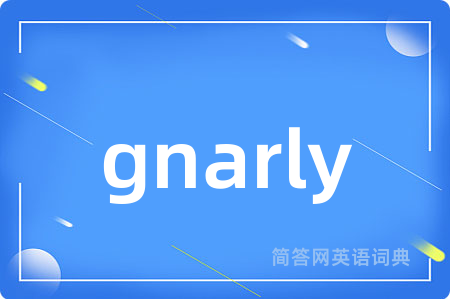 gnarly是什么意思,gnarly的中文翻译 gnarly