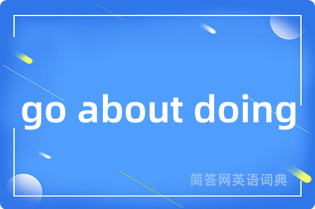 go about doing是什么意思,go about doing的中文翻译 go about doing