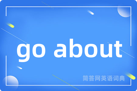 go about是什么意思,go about的中文翻译 go about