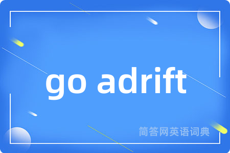 go adrift是什么意思,go adrift的中文翻译 go adrift