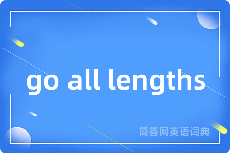 go all lengths是什么意思,go all lengths的中文翻译 go all lengths