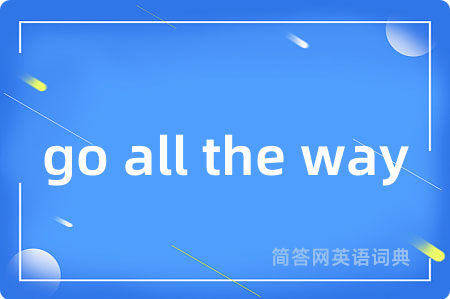 go all the way是什么意思,go all the way的中文翻译 go all the way