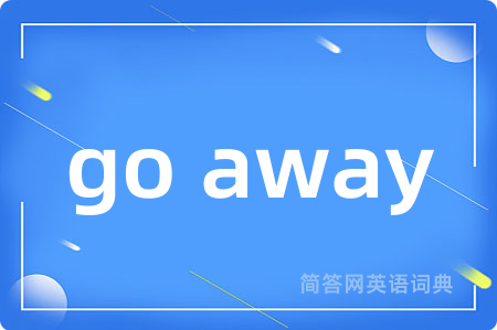 go away是什么意思,go away的中文翻译 go away