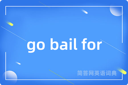go bail for是什么意思,go bail for的中文翻译 go bail for
