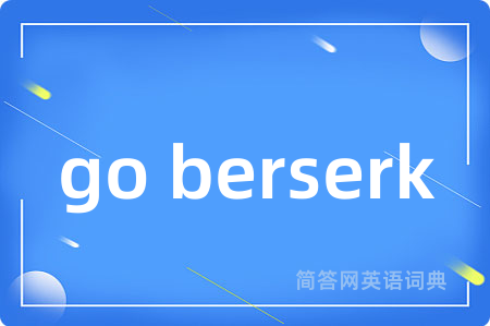 go berserk是什么意思,go berserk的中文翻译 go berserk