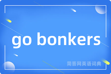 go bonkers是什么意思,go bonkers的中文翻译 go bonkers