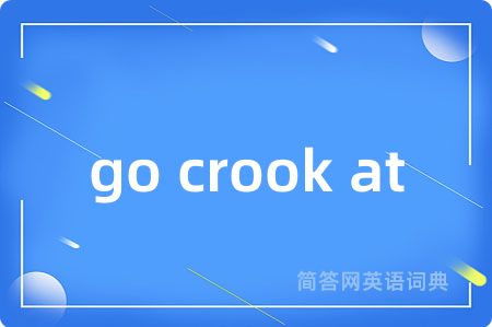 go crook at