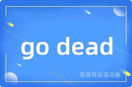go dead是什么意思,go dead的中文翻译 go dead