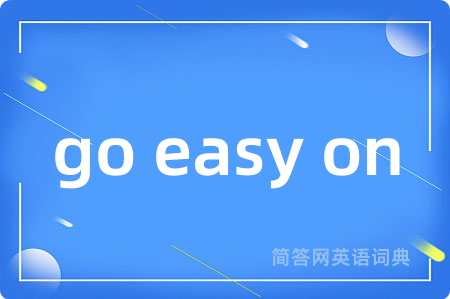 go easy on