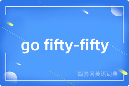 go fifty-fifty是什么意思,go fifty-fifty的中文翻译 go fifty-fifty