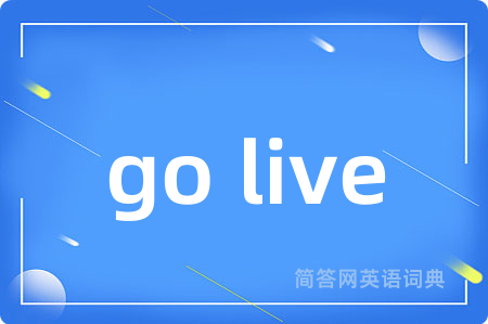 go live是什么意思,go live的中文翻译 go live