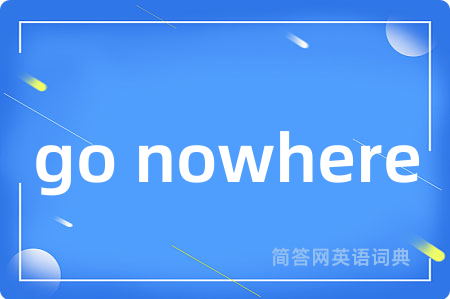 go nowhere是什么意思,go nowhere的中文翻译 go nowhere
