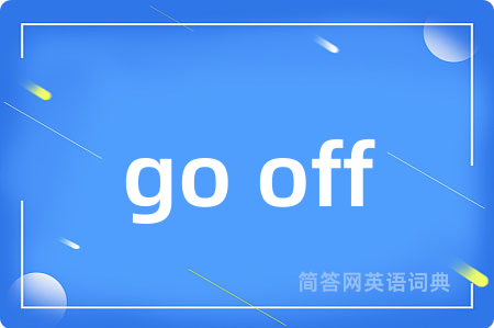 go off是什么意思,go off的中文翻译 go off