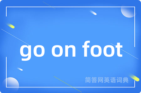 go on foot是什么意思,go on foot的中文翻译 go on foot
