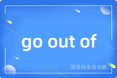 go out of