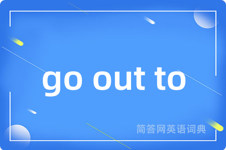 go out to是什么意思,go out to的中文翻译 go out to
