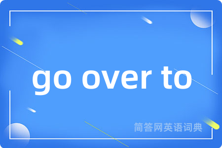 go over to
