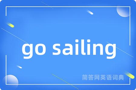 go sailing是什么意思,go sailing的中文翻译 go sailing