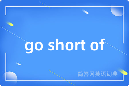 go short of