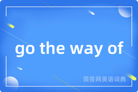 go the way of是什么意思,go the way of的中文翻译 go the way of
