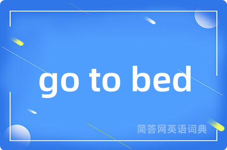 go to bed是什么意思,go to bed的中文翻译 go to bed