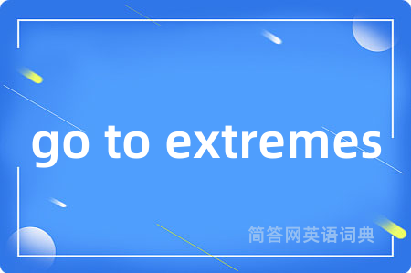 go to extremes