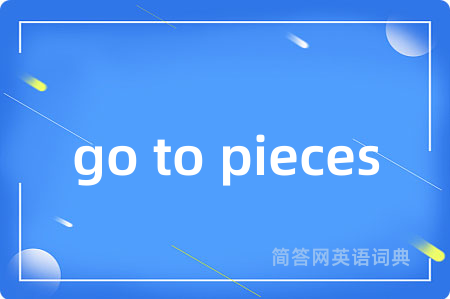 go to pieces是什么意思,go to pieces的中文翻译 go to pieces