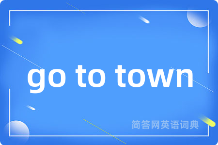 go to town