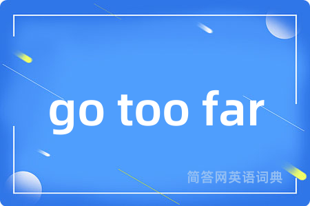 go too far是什么意思,go too far的中文翻译 go too far