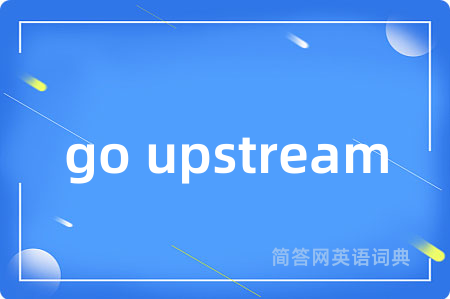go upstream