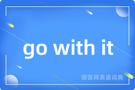 go with it是什么意思,go with it的中文翻译 go with it
