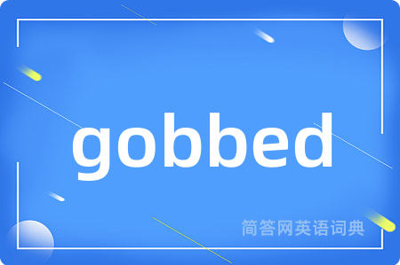 gobbed是什么意思,gobbed的中文翻译 gobbed