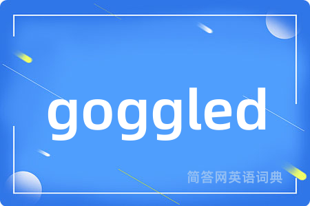 goggled是什么意思,goggled的中文翻译 goggled