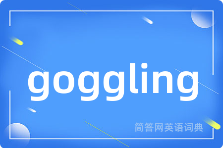 goggling是什么意思,goggling的中文翻译 goggling