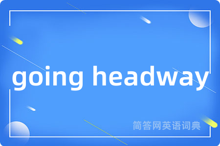 going headway是什么意思,going headway的中文翻译 going headway