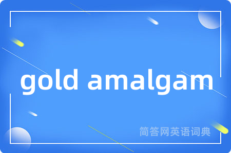 gold amalgam是什么意思,gold amalgam的中文翻译 gold amalgam