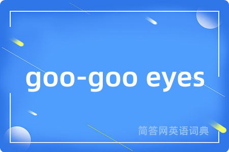 goo-goo eyes是什么意思,goo-goo eyes的中文翻译 goo-goo eyes