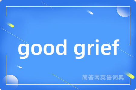 good grief是什么意思,good grief的中文翻译 good grief
