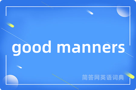 good manners是什么意思,good manners的中文翻译 good manners