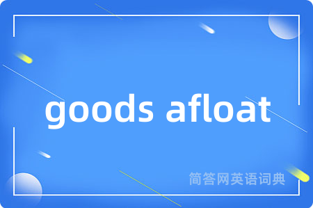 goods afloat是什么意思,goods afloat的中文翻译 goods afloat