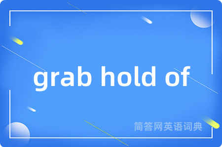 grab hold of是什么意思,grab hold of的中文翻译 grab hold of