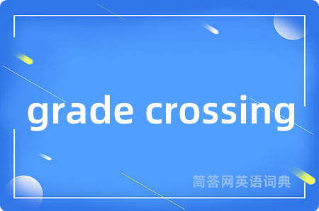 grade crossing是什么意思,grade crossing的中文翻译 grade crossing