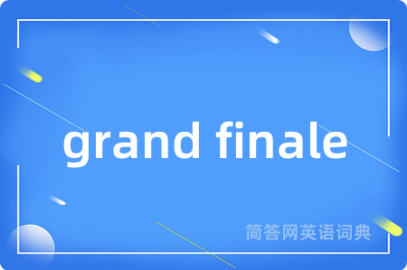 grand finale是什么意思,grand finale的中文翻译 grand finale