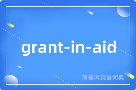 grant-in-aid是什么意思,grant-in-aid的中文翻译 grant-in-aid